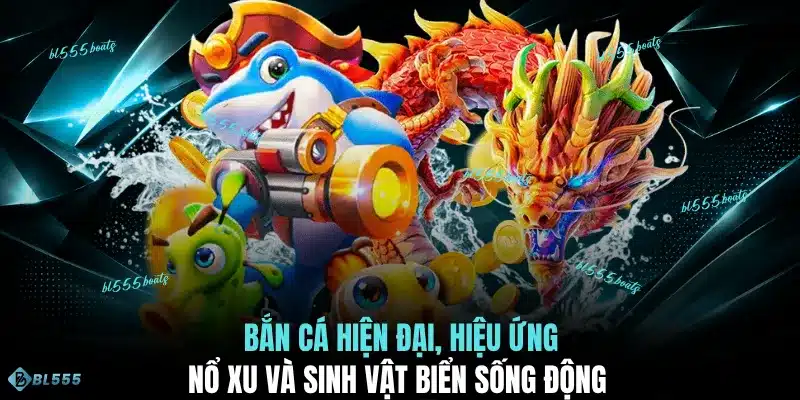 Bắn cá hiện đại, hiệu ứng nổ xu và sinh vật biển sống động 
