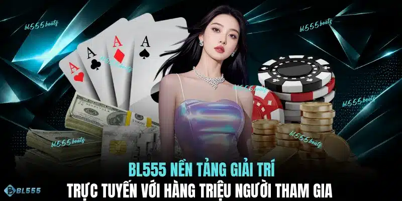 BL555 nền tảng giải trí trực tuyến với hàng triệu người tham gia 
