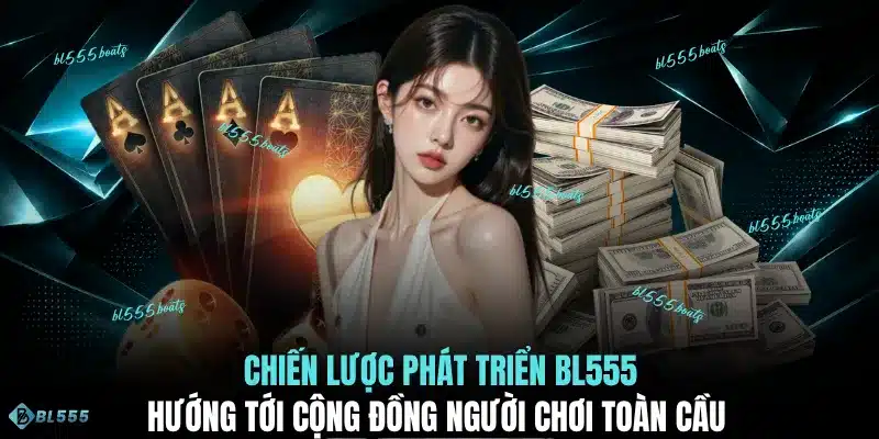 Chiến lược phát triển BL555 hướng tới cộng đồng người chơi toàn cầu 
