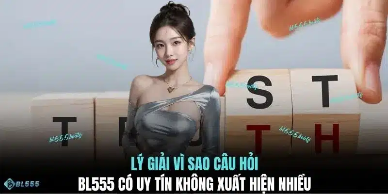 Lý giải vì sao câu hỏi BL555 có uy tín không xuất hiện nhiều
