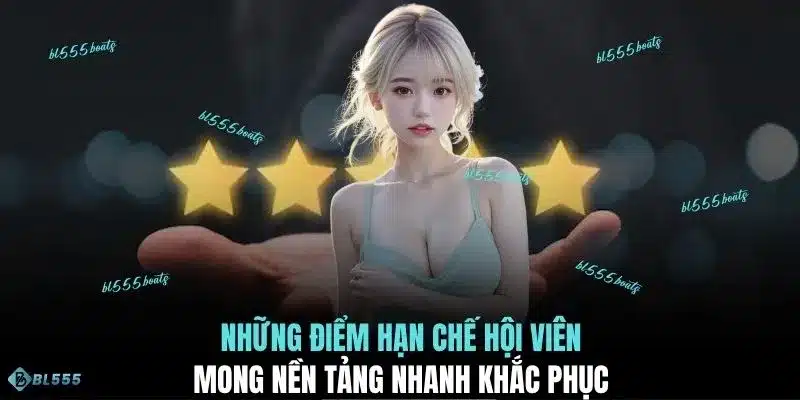 Những điểm hạn chế hội viên mong nền tảng nhanh khắc phục